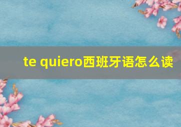 te quiero西班牙语怎么读